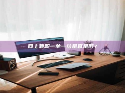 燕郊网上兼职一单一结是真是假？