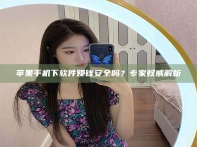 燕郊苹果手机下软件赚钱安全吗？专家权威解析