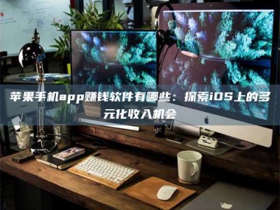 燕郊苹果手机app赚钱软件有哪些：探索iOS上的多元化收入机会