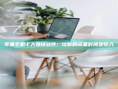 燕郊苹果手机十大赚钱软件：让你的闲置时间变收入