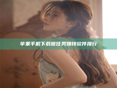 燕郊苹果手机下载做任务赚钱软件排行