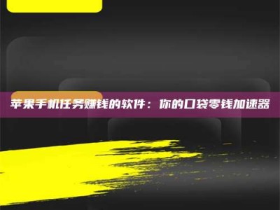 燕郊苹果手机任务赚钱的软件：你的口袋零钱加速器