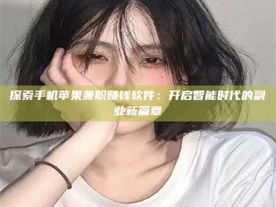 燕郊探索手机苹果兼职赚钱软件：开启智能时代的副业新篇章