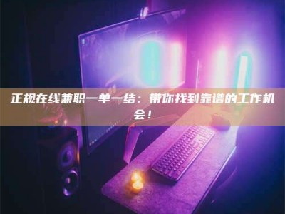 燕郊正规在线兼职一单一结：带你找到靠谱的工作机会！