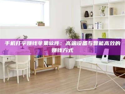 燕郊手机打字赚钱苹果软件：高端设备与智能高效的赚钱方式