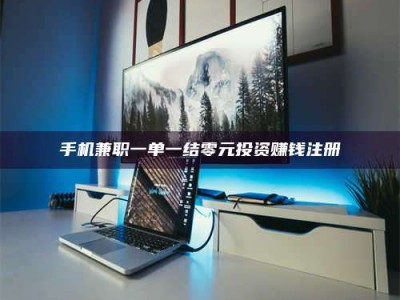 燕郊手机兼职一单一结零元投资赚钱注册