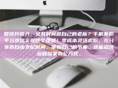 燕郊想提升收入，又有时间做自己的老板？手机兼职平台帮您实现这个理想！零成本灵活求职，充分享有自由支配时间，掌握自己的节奏，还能提供远程居家办公方式。