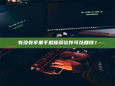 燕郊有没有苹果手机锁屏软件可以赚钱？
