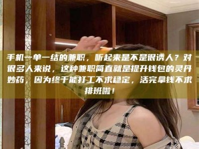 燕郊手机一单一结的兼职，听起来是不是很诱人？对很多人来说，这种兼职简直就是提升钱包的灵丹妙药，因为终于能打工不求稳定，活完拿钱不求排班啦！