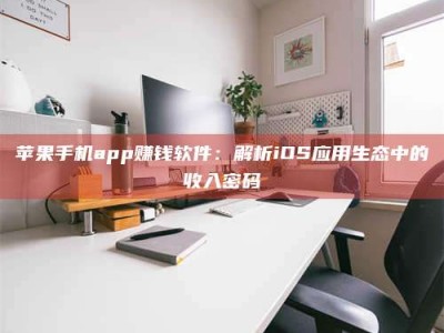 燕郊苹果手机app赚钱软件：解析iOS应用生态中的收入密码