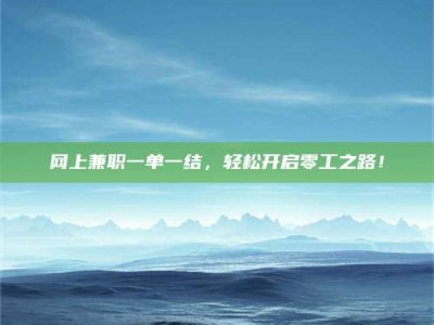 燕郊网上兼职一单一结，轻松开启零工之路！