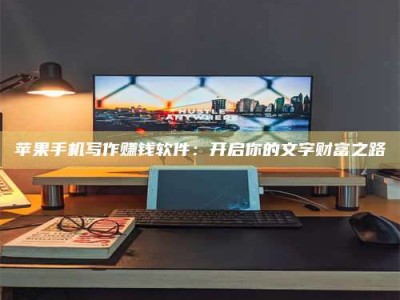 燕郊苹果手机写作赚钱软件：开启你的文字财富之路