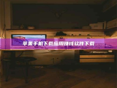 燕郊苹果手机下载应用赚钱软件下载