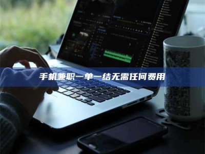 燕郊手机兼职一单一结无需任何费用