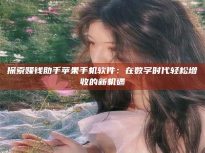 燕郊探索赚钱助手苹果手机软件：在数字时代轻松增收的新机遇