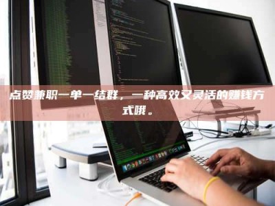 燕郊点赞兼职一单一结群，一种高效又灵活的赚钱方式哦。