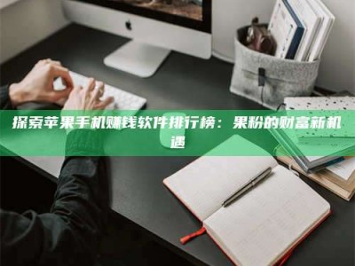 燕郊探索苹果手机赚钱软件排行榜：果粉的财富新机遇