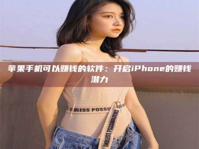 燕郊苹果手机可以赚钱的软件：开启iPhone的赚钱潜力