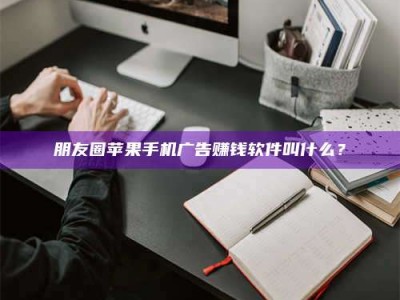 燕郊朋友圈苹果手机广告赚钱软件叫什么？