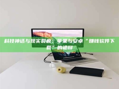 燕郊科技神话与现实裂痕：苹果与安卓“赚钱软件下载”的诡辩