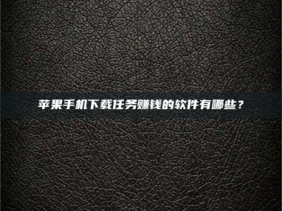 燕郊苹果手机下载任务赚钱的软件有哪些？