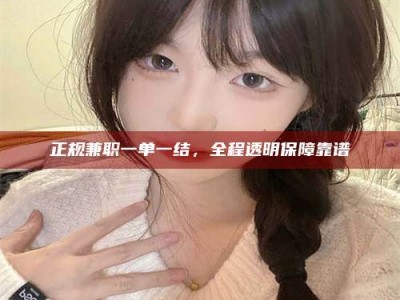 燕郊正规兼职一单一结，全程透明保障靠谱