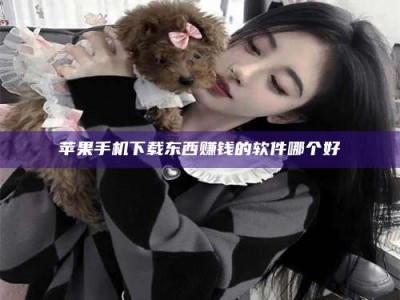 燕郊苹果手机下载东西赚钱的软件哪个好