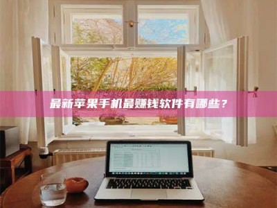 燕郊最新苹果手机最赚钱软件有哪些？