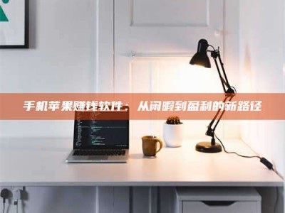 燕郊手机苹果赚钱软件：从闲暇到盈利的新路径