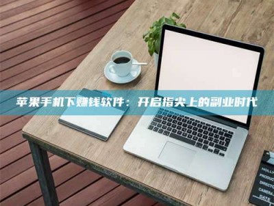 燕郊苹果手机下赚钱软件：开启指尖上的副业时代
